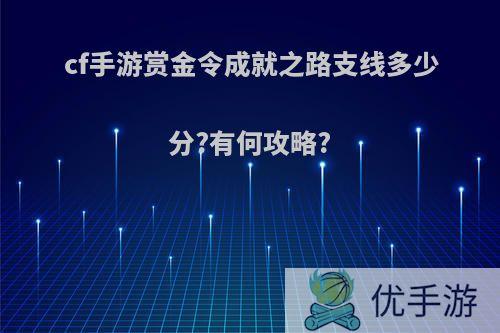 cf手游赏金令成就之路支线多少分?有何攻略?