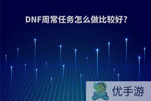 DNF周常任务怎么做比较好?