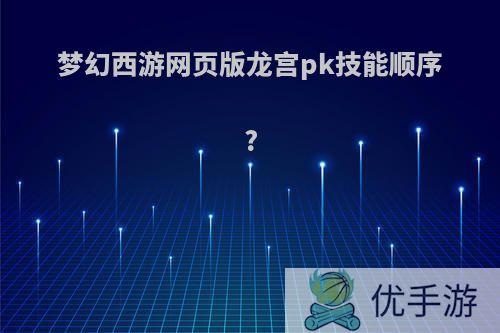 梦幻西游网页版龙宫pk技能顺序?