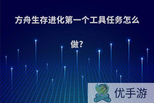 方舟生存进化第一个工具任务怎么做?