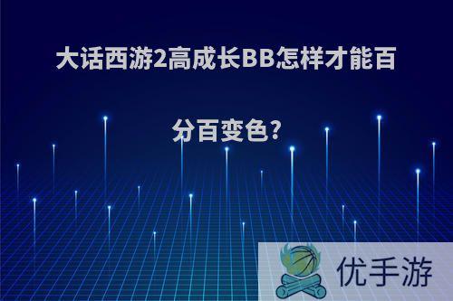 大话西游2高成长BB怎样才能百分百变色?