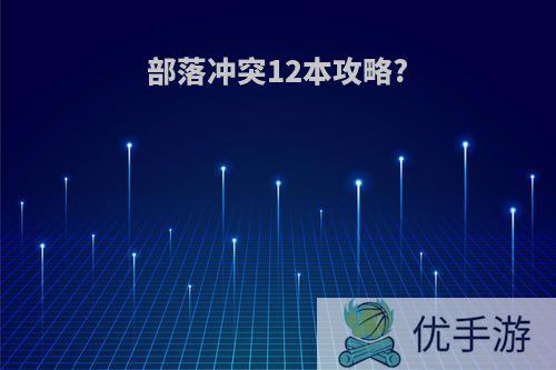 部落冲突12本攻略?