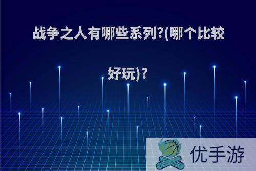 战争之人有哪些系列?(哪个比较好玩)?