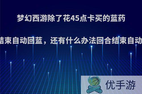 梦幻西游除了花45点卡买的蓝药回合结束自动回蓝，还有什么办法回合结束自动回蓝?