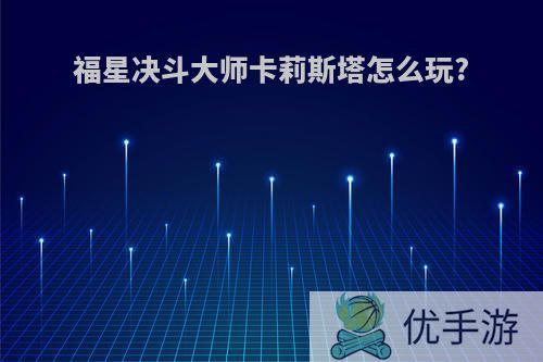 福星决斗大师卡莉斯塔怎么玩?