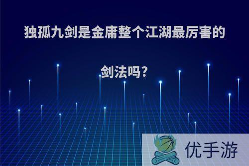 独孤九剑是金庸整个江湖最厉害的剑法吗?