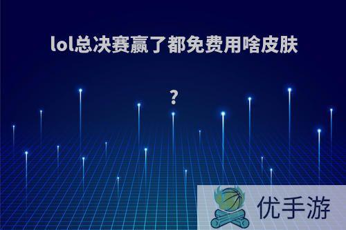 lol总决赛赢了都免费用啥皮肤?