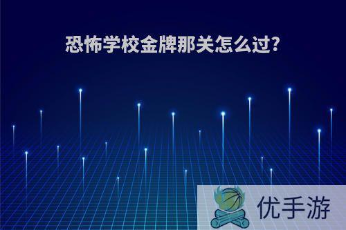 恐怖学校金牌那关怎么过?