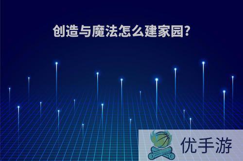 创造与魔法怎么建家园?