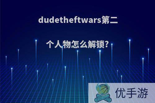 dudetheftwars第二个人物怎么解锁?