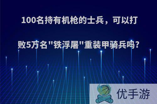 100名持有机枪的士兵，可以打败5万名