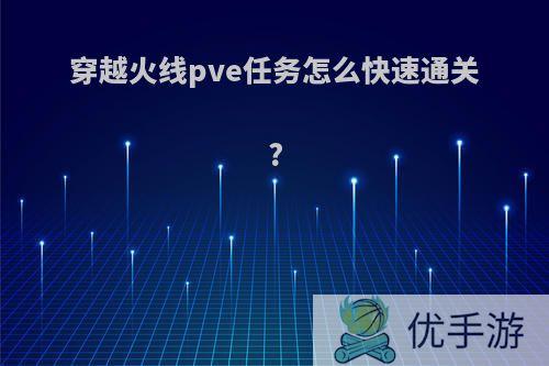 穿越火线pve任务怎么快速通关?