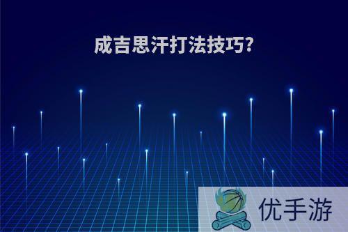 成吉思汗打法技巧?