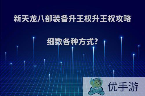 新天龙八部装备升王权升王权攻略细数各种方式?