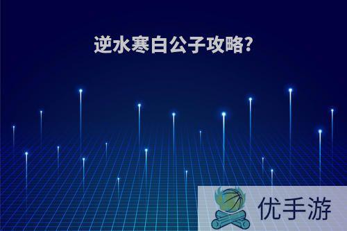 逆水寒白公子攻略?