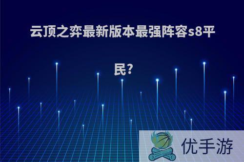 云顶之弈最新版本最强阵容s8平民?