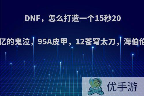 DNF，怎么打造一个15秒200亿的鬼泣，95A皮甲，12苍穹太刀，海伯伦?