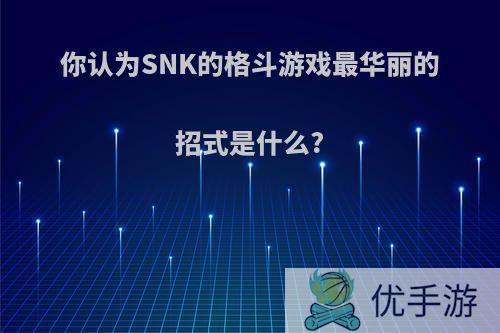 你认为SNK的格斗游戏最华丽的招式是什么?