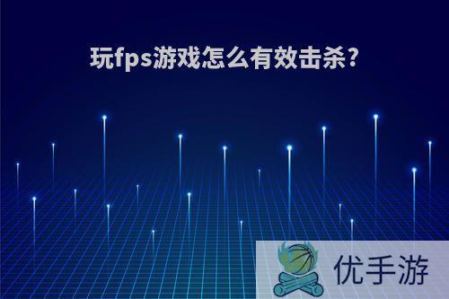 玩fps游戏怎么有效击杀?