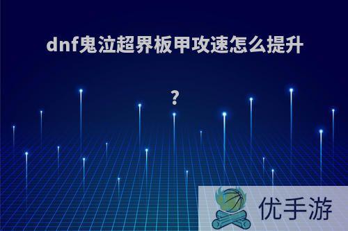 dnf鬼泣超界板甲攻速怎么提升?