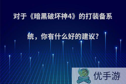 对于《暗黑破坏神4》的打装备系统，你有什么好的建议?