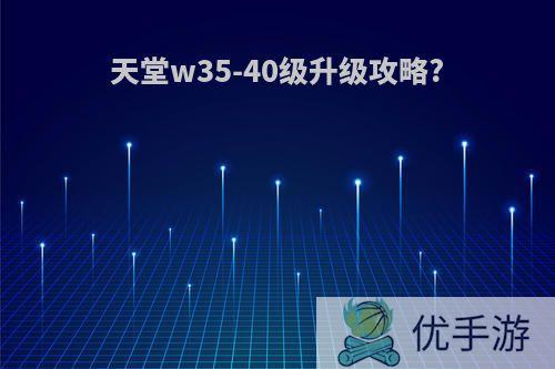 天堂w35-40级升级攻略?