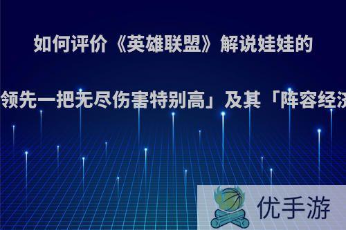 如何评价《英雄联盟》解说娃娃的名言「领先一把无尽伤害特别高」及其「阵容经济学」?