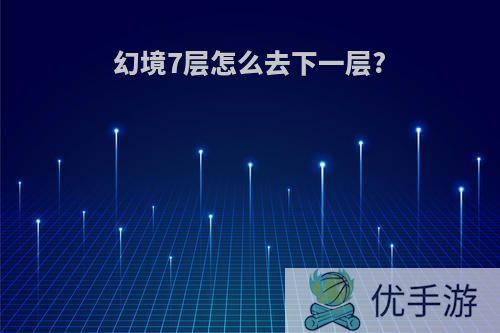 幻境7层怎么去下一层?