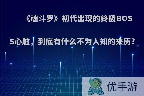 《魂斗罗》初代出现的终极BOSS心脏，到底有什么不为人知的来历?