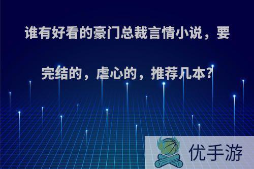 谁有好看的豪门总裁言情小说，要完结的，虐心的，推荐几本?