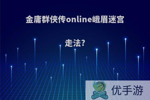 金庸群侠传online峨眉迷宫走法?