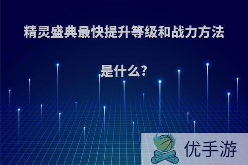 精灵盛典最快提升等级和战力方法是什么?