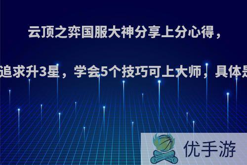 云顶之弈国服大神分享上分心得，不需要追求升3星，学会5个技巧可上大师，具体是哪些?