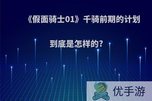 《假面骑士01》千骑前期的计划到底是怎样的?