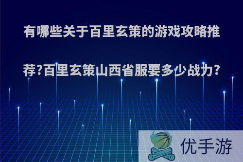 有哪些关于百里玄策的游戏攻略推荐?百里玄策山西省服要多少战力?