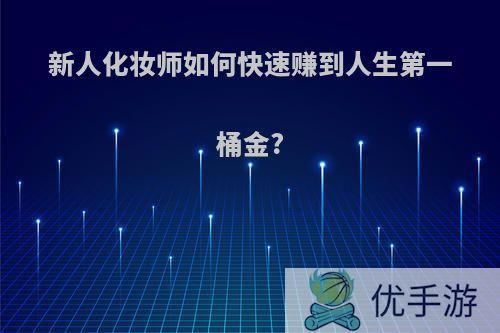 新人化妆师如何快速赚到人生第一桶金?