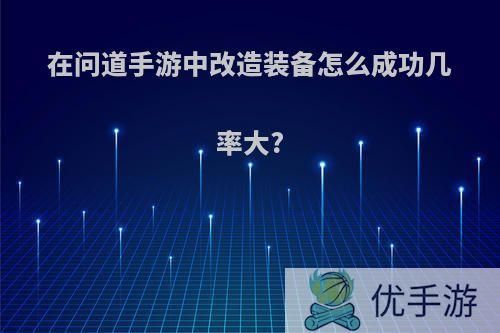 在问道手游中改造装备怎么成功几率大?