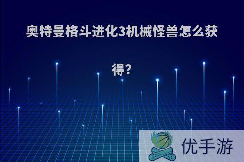 奥特曼格斗进化3机械怪兽怎么获得?