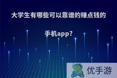 大学生有哪些可以靠谱的赚点钱的手机app?