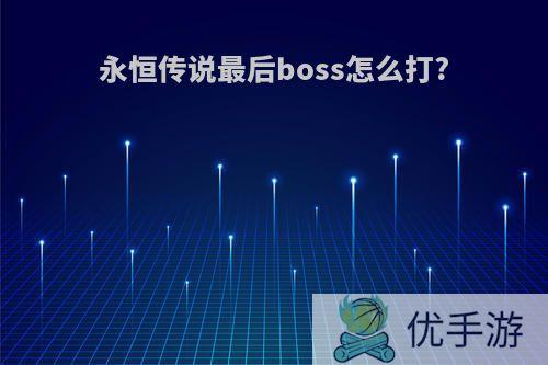 永恒传说最后boss怎么打?