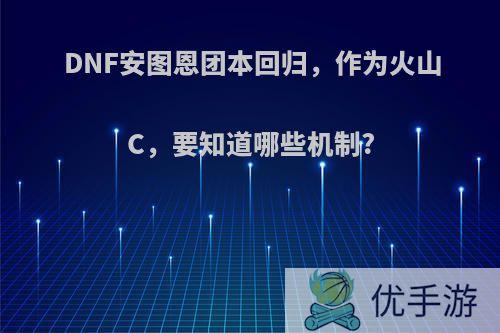 DNF安图恩团本回归，作为火山C，要知道哪些机制?