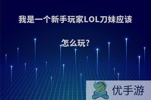 我是一个新手玩家LOL刀妹应该怎么玩?