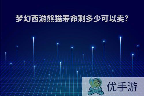 梦幻西游熊猫寿命剩多少可以卖?