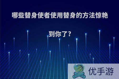 哪些替身使者使用替身的方法惊艳到你了?