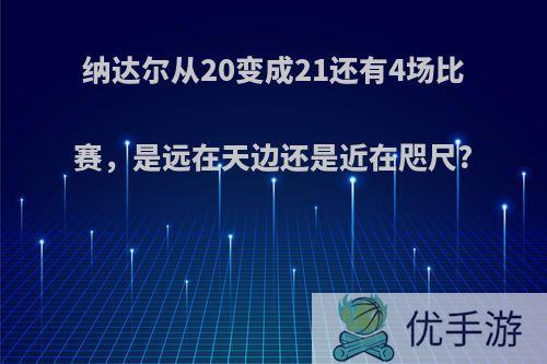 纳达尔从20变成21还有4场比赛，是远在天边还是近在咫尺?