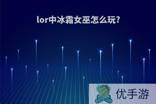 lor中冰霜女巫怎么玩?