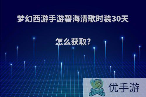 梦幻西游手游碧海清歌时装30天怎么获取?