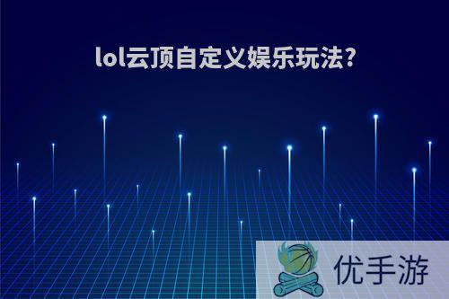 lol云顶自定义娱乐玩法?