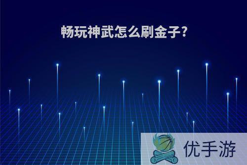 畅玩神武怎么刷金子?