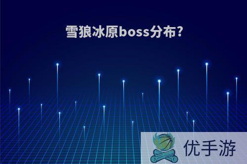 雪狼冰原boss分布?